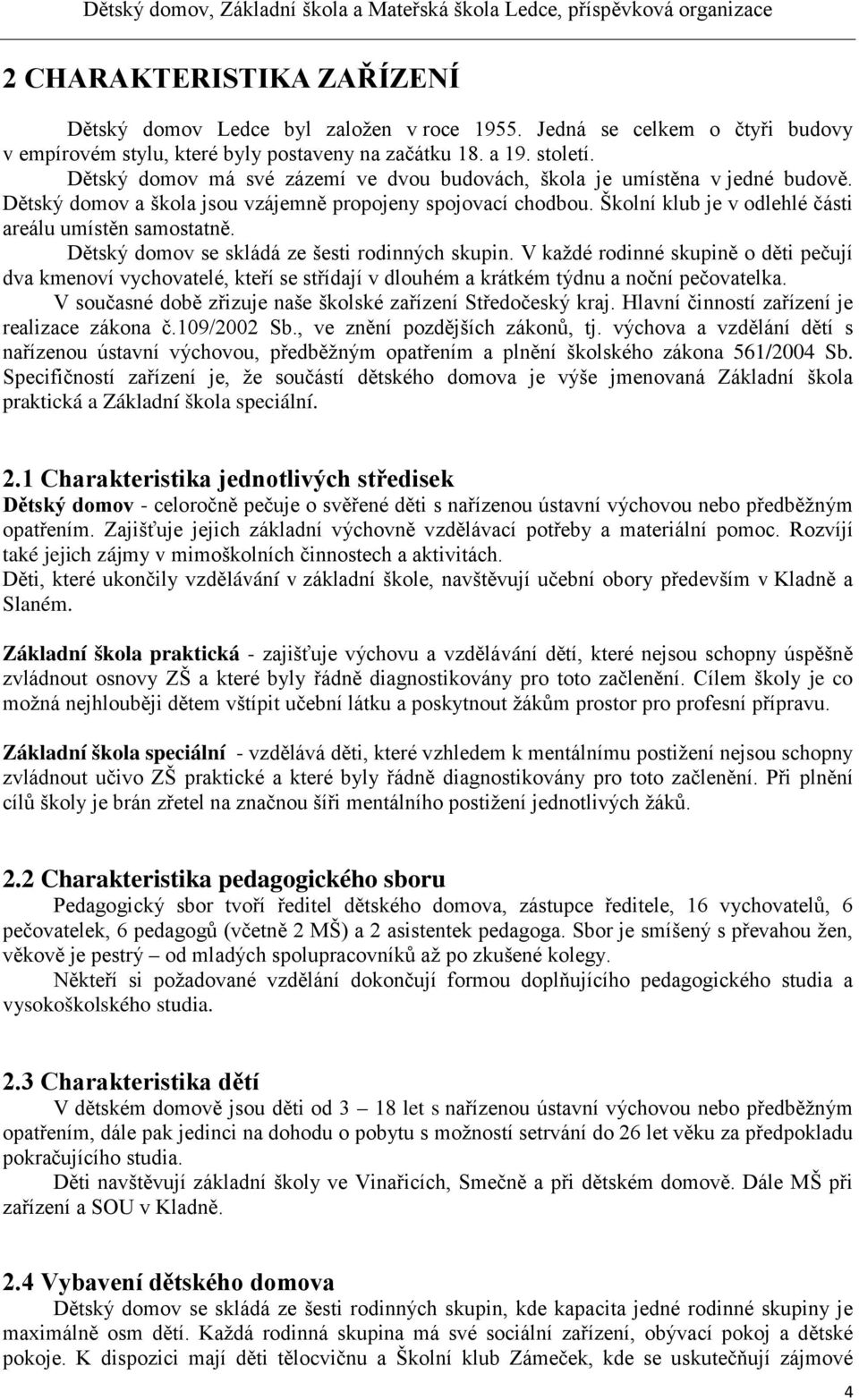 Dětský domov se skládá ze šesti rodinných skupin. V každé rodinné skupině o děti pečují dva kmenoví vychovatelé, kteří se střídají v dlouhém a krátkém týdnu a noční pečovatelka.