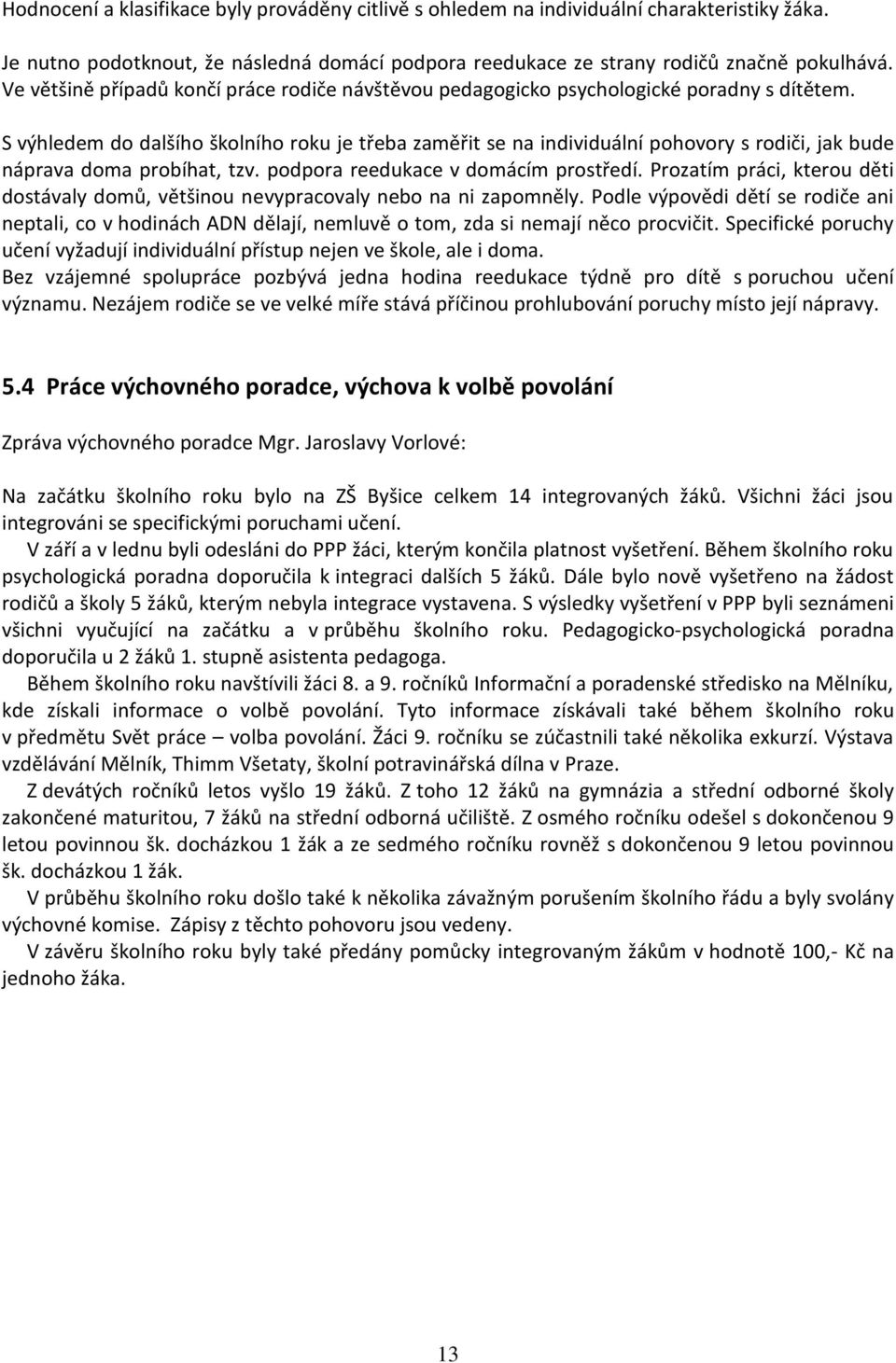 S výhledem do dalšího školního roku je třeba zaměřit se na individuální pohovory s rodiči, jak bude náprava doma probíhat, tzv. podpora reedukace v domácím prostředí.