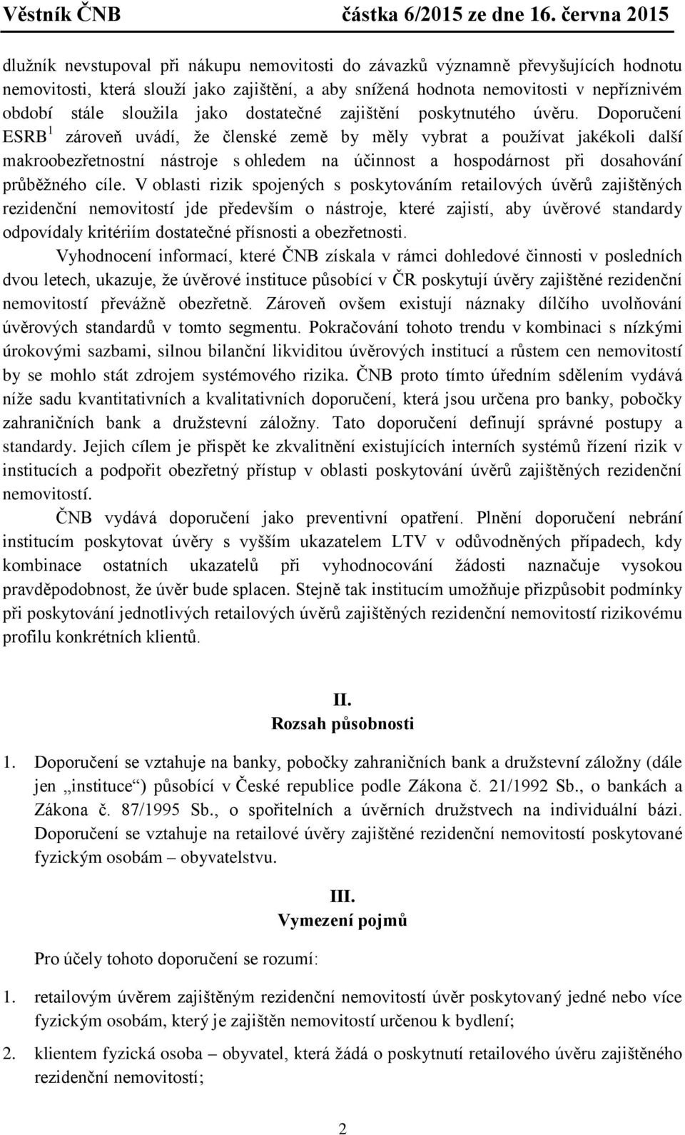 Doporučení ESRB 1 zároveň uvádí, že členské země by měly vybrat a používat jakékoli další makroobezřetnostní nástroje s ohledem na účinnost a hospodárnost při dosahování průběžného cíle.