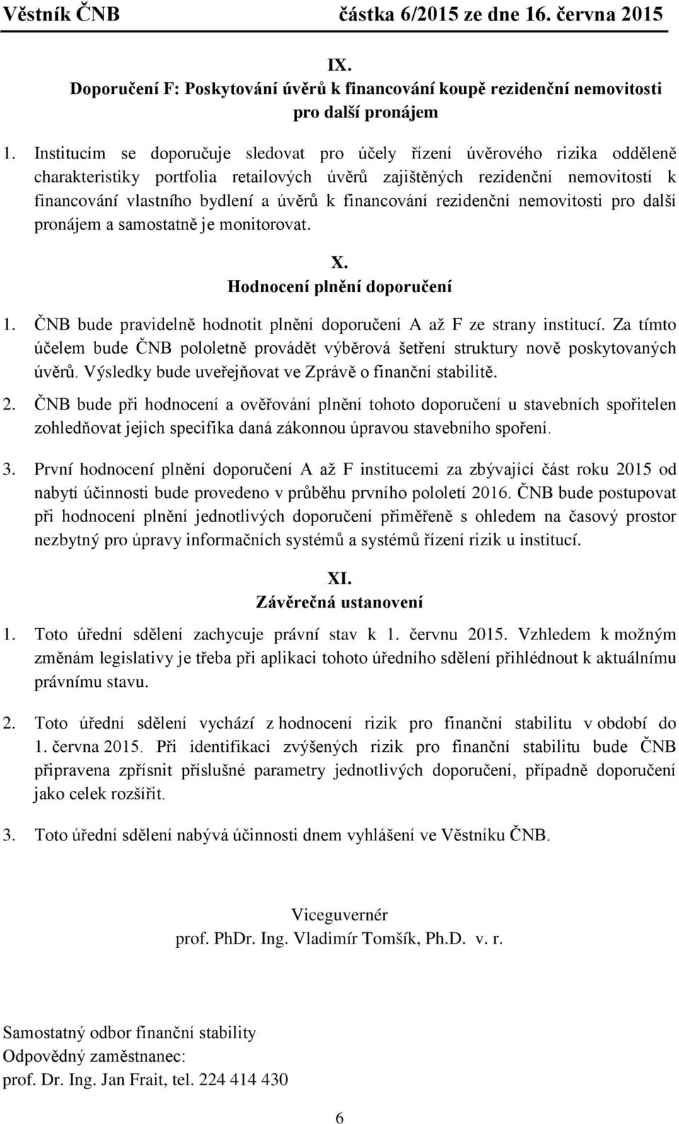 financování rezidenční nemovitosti pro další pronájem a samostatně je monitorovat. X. Hodnocení plnění doporučení 1. ČNB bude pravidelně hodnotit plnění doporučení A až F ze strany institucí.