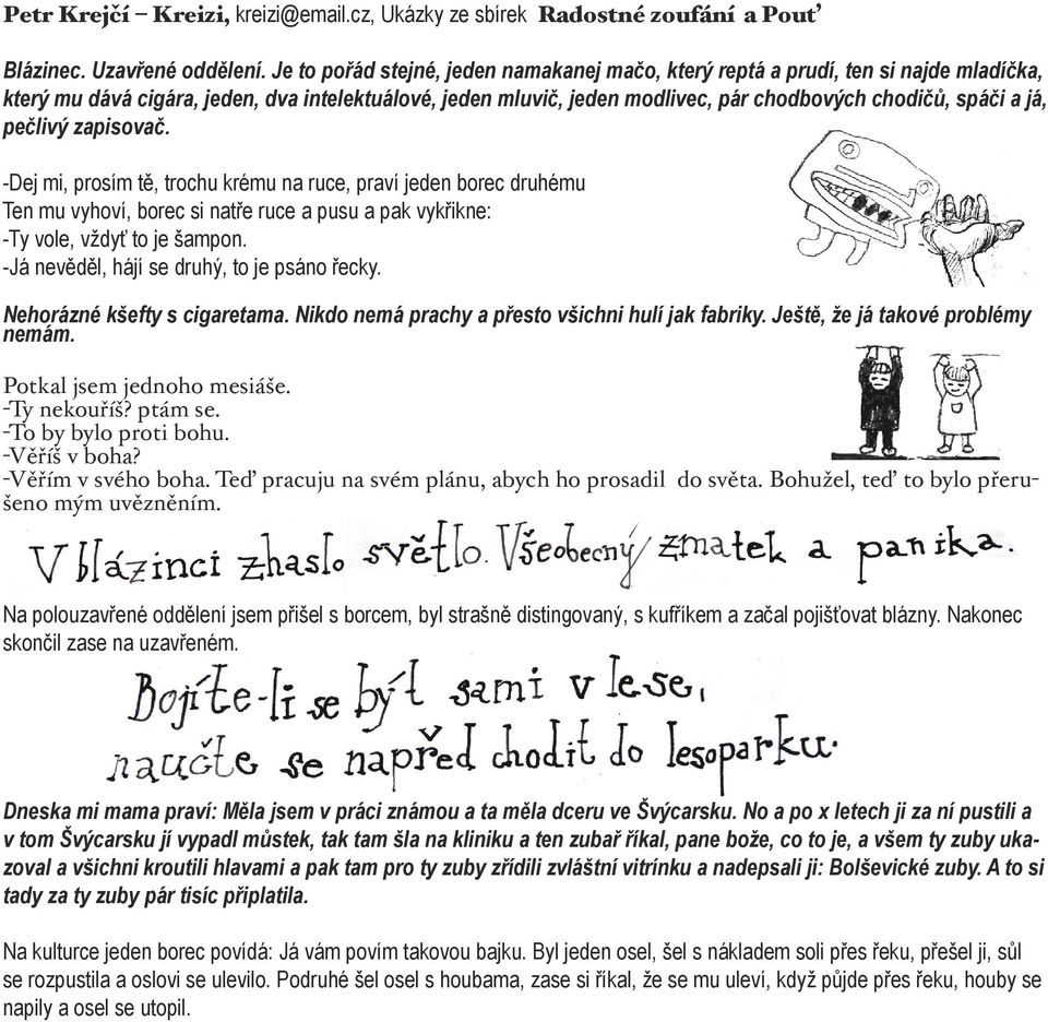 já, pečlivý zapisovač. -Dej mi, prosím tě, trochu krému na ruce, praví jeden borec druhému Ten mu vyhoví, borec si natře ruce a pusu a pak vykřikne: -Ty vole, vždyť to je šampon.