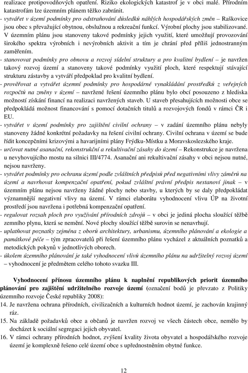 V územním plánu jsou stanoveny takové podmínky jejich využití, které umožňují provozování širokého spektra výrobních i nevýrobních aktivit a tím je chrání před příliš jednostranným zaměřením.