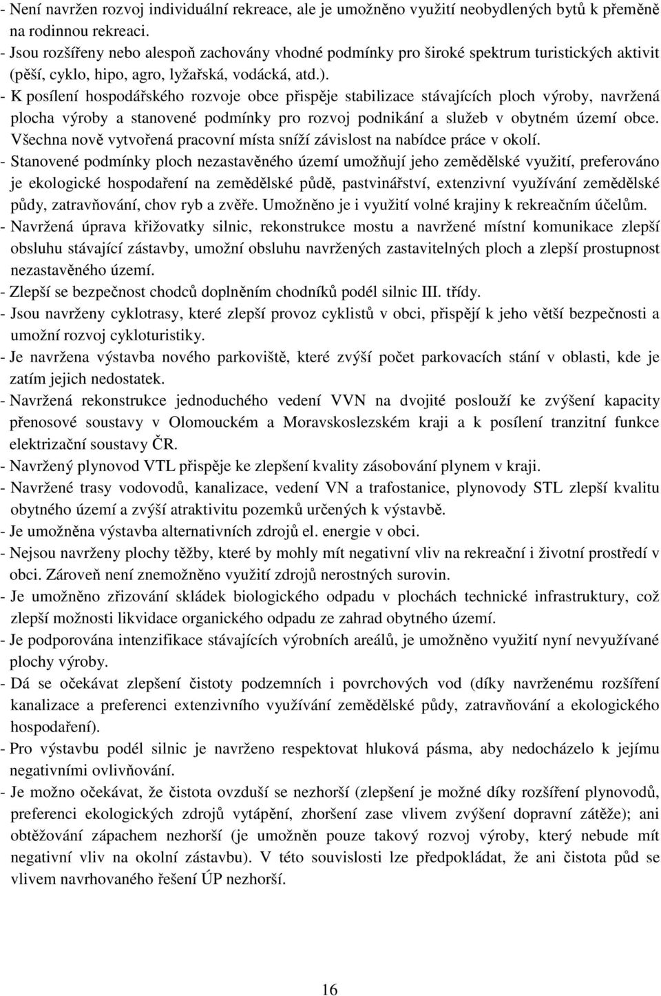 - K posílení hospodářského rozvoje obce přispěje stabilizace stávajících ploch výroby, navržená plocha výroby a stanovené podmínky pro rozvoj podnikání a služeb v obytném území obce.