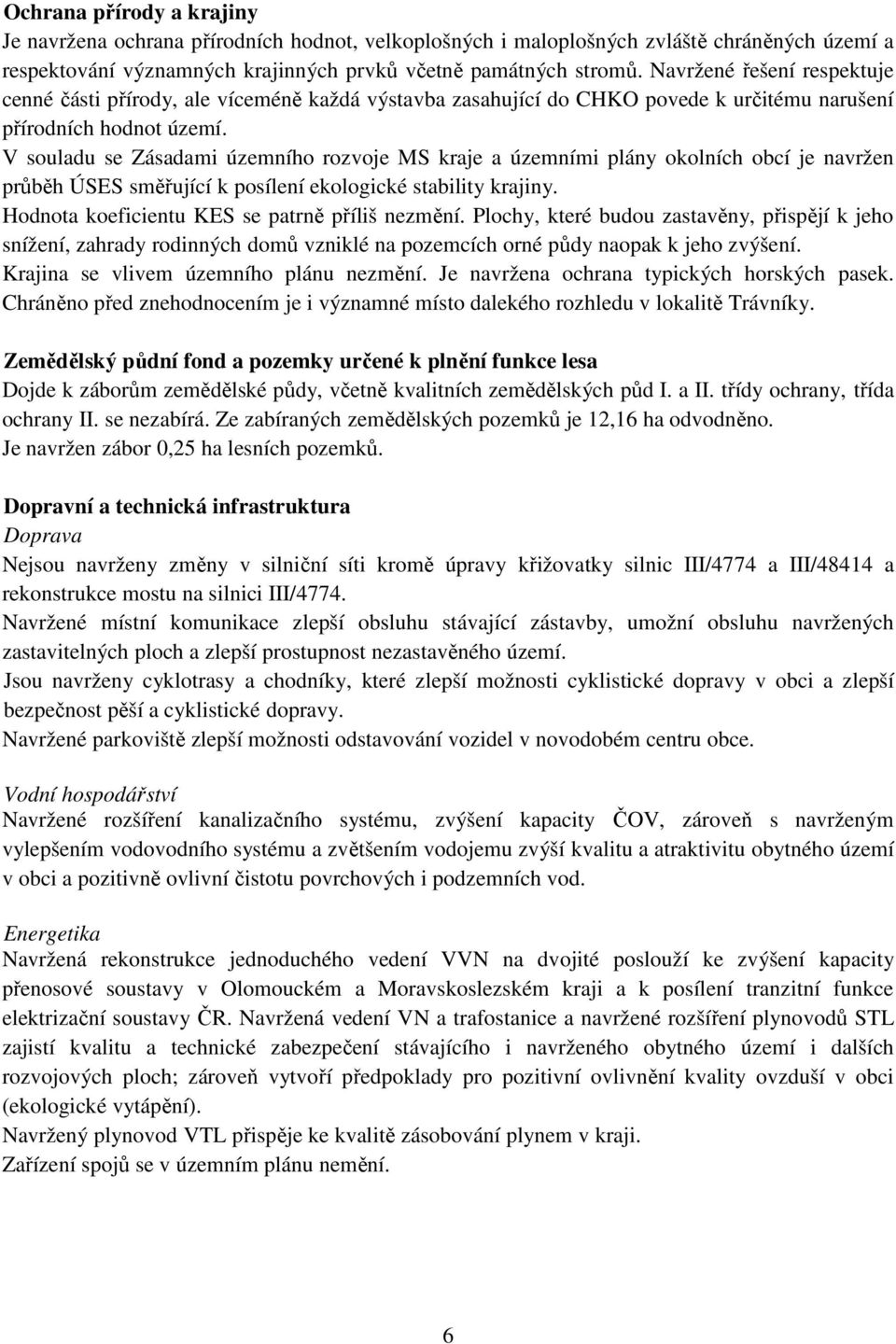 V souladu se Zásadami územního rozvoje MS kraje a územními plány okolních obcí je navržen průběh ÚSES směřující k posílení ekologické stability krajiny.