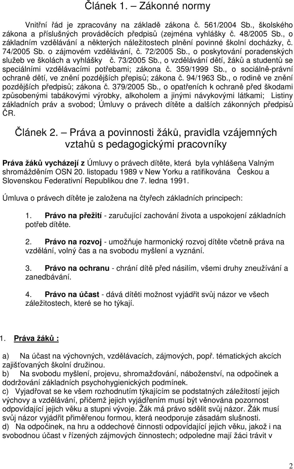 73/2005 Sb., o vzdělávání dětí, žáků a studentů se speciálními vzdělávacími potřebami; zákona č. 359/1999 Sb., o sociálně-právní ochraně dětí, ve znění pozdějších přepisů; zákona č. 94/1963 Sb.