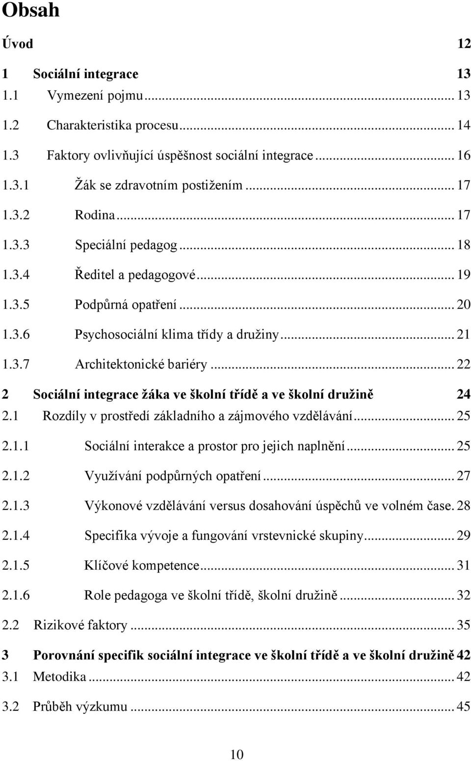 .. 22 2 Sociální integrace žáka ve školní třídě a ve školní družině 24 2.1 Rozdíly v prostředí základního a zájmového vzdělávání... 25 2.1.1 Sociální interakce a prostor pro jejich naplnění... 25 2.1.2 Využívání podpůrných opatření.