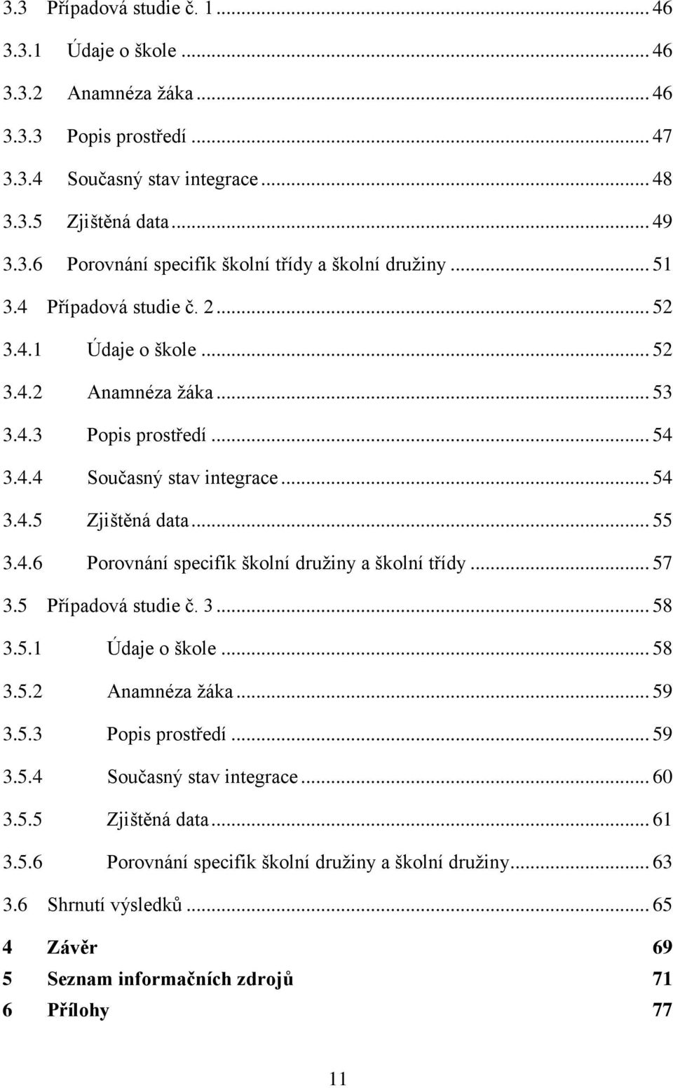 .. 57 3.5 Případová studie č. 3... 58 3.5.1 Údaje o škole... 58 3.5.2 Anamnéza žáka... 59 3.5.3 Popis prostředí... 59 3.5.4 Současný stav integrace... 60 3.5.5 Zjištěná data... 61 3.5.6 Porovnání specifik školní družiny a školní družiny.