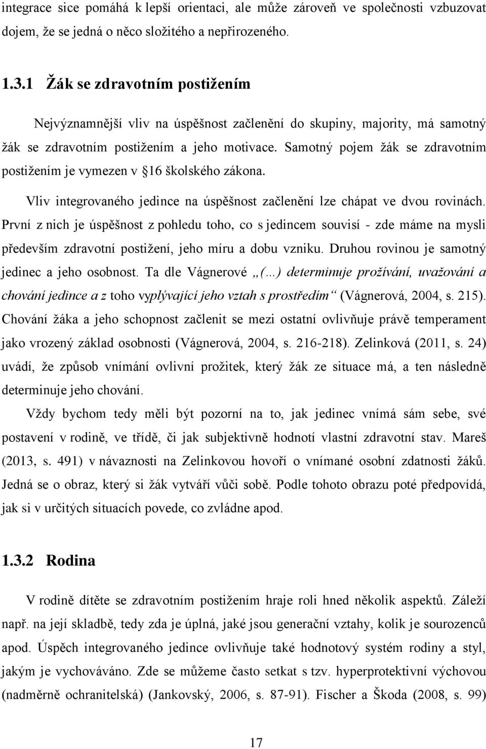 Samotný pojem žák se zdravotním postižením je vymezen v 16 školského zákona. Vliv integrovaného jedince na úspěšnost začlenění lze chápat ve dvou rovinách.