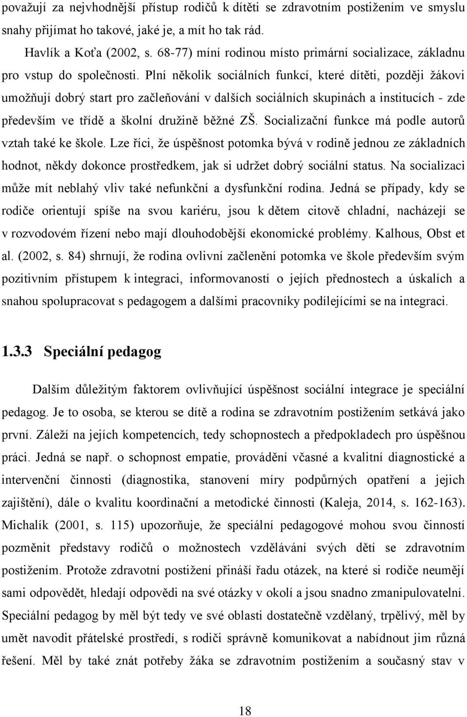 Plní několik sociálních funkcí, které dítěti, později žákovi umožňují dobrý start pro začleňování v dalších sociálních skupinách a institucích - zde především ve třídě a školní družině běžné ZŠ.