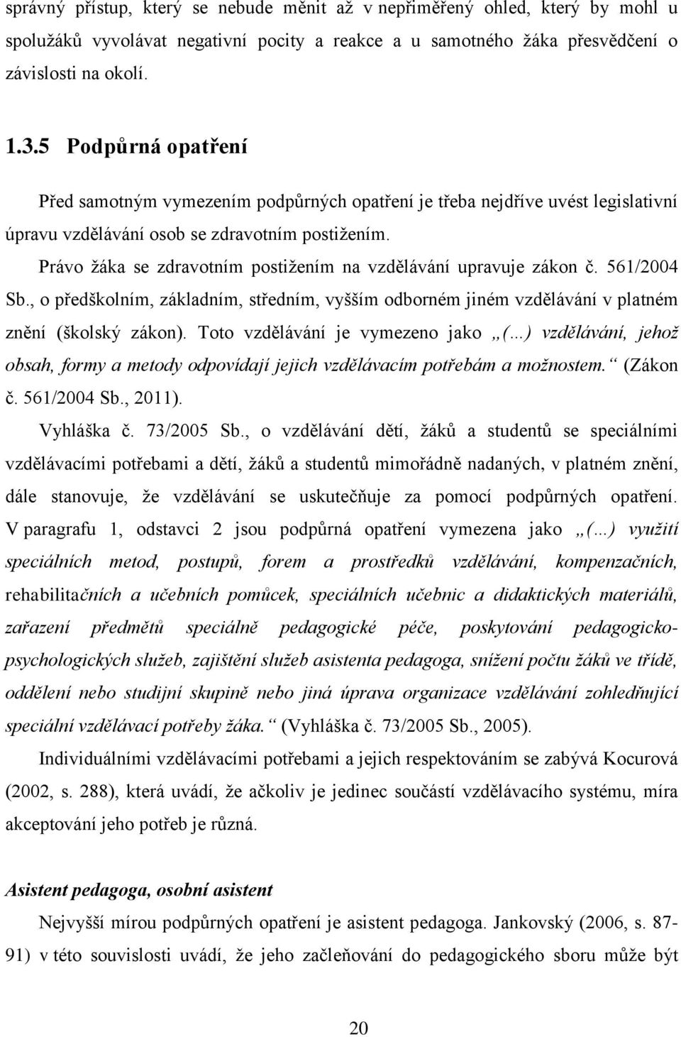 Právo žáka se zdravotním postižením na vzdělávání upravuje zákon č. 561/2004 Sb., o předškolním, základním, středním, vyšším odborném jiném vzdělávání v platném znění (školský zákon).