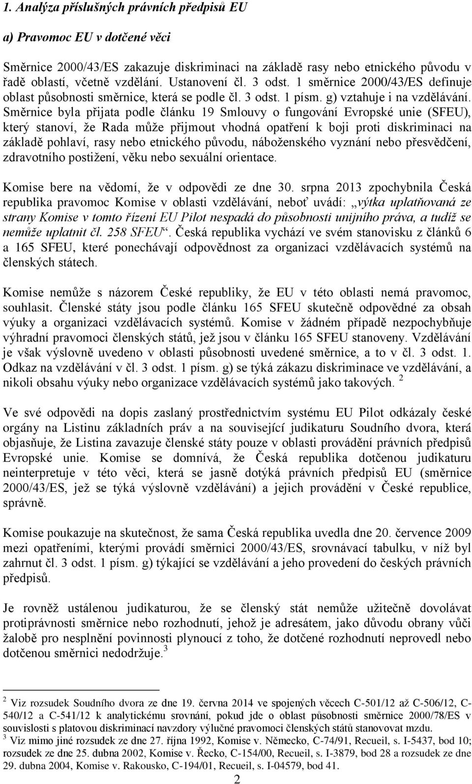 Směrnice byla přijata podle článku 19 Smlouvy o fungování Evropské unie (SFEU), který stanoví, že Rada může přijmout vhodná opatření k boji proti diskriminaci na základě pohlaví, rasy nebo etnického