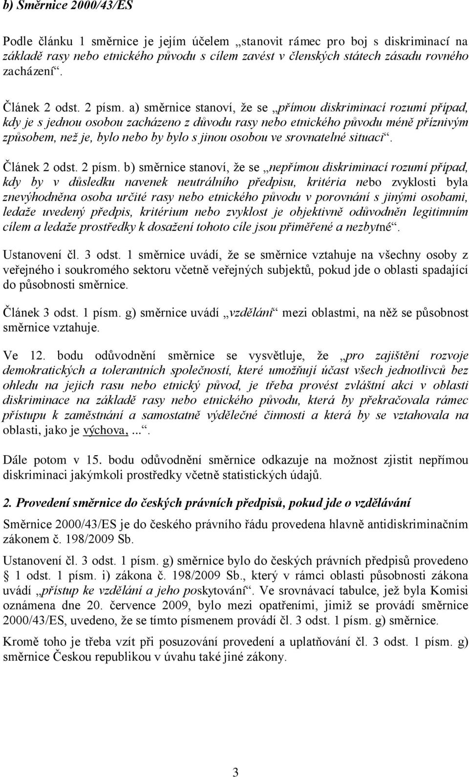 a) směrnice stanoví, že se přímou diskriminací rozumí případ, kdy je s jednou osobou zacházeno z důvodu rasy nebo etnického původu méně příznivým způsobem, než je, bylo nebo by bylo s jinou osobou ve