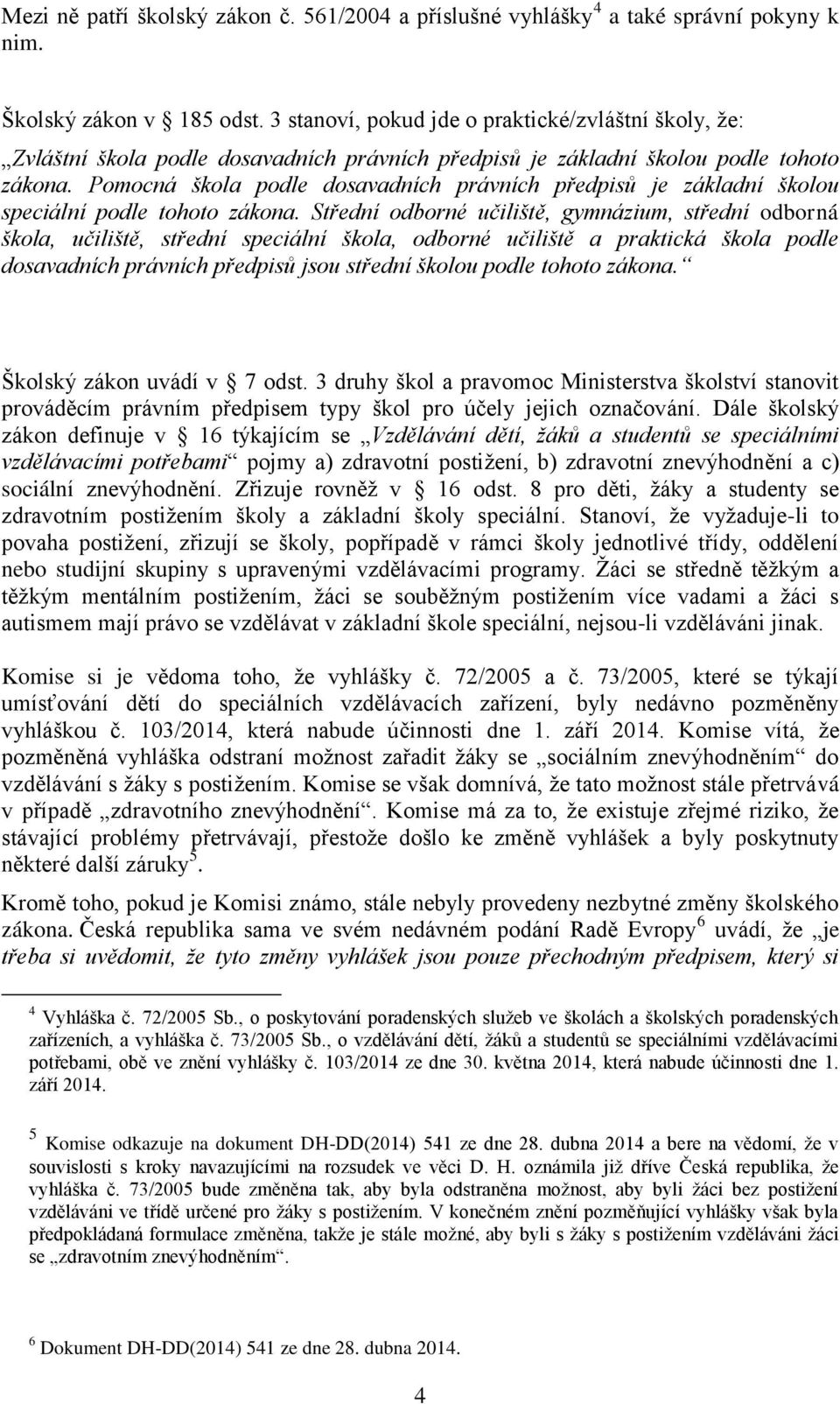 Pomocná škola podle dosavadních právních předpisů je základní školou speciální podle tohoto zákona.