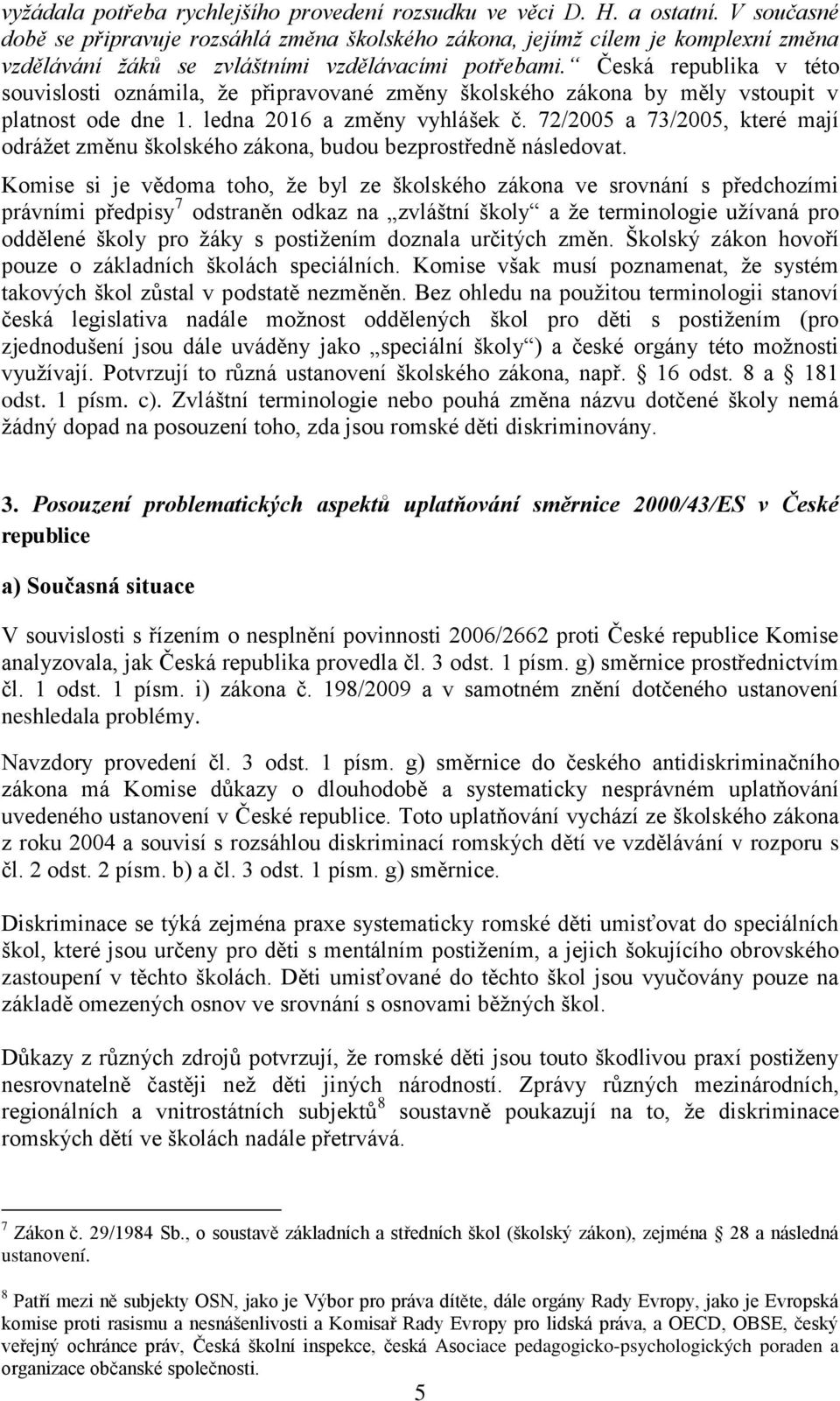 Česká republika v této souvislosti oznámila, že připravované změny školského zákona by měly vstoupit v platnost ode dne 1. ledna 2016 a změny vyhlášek č.