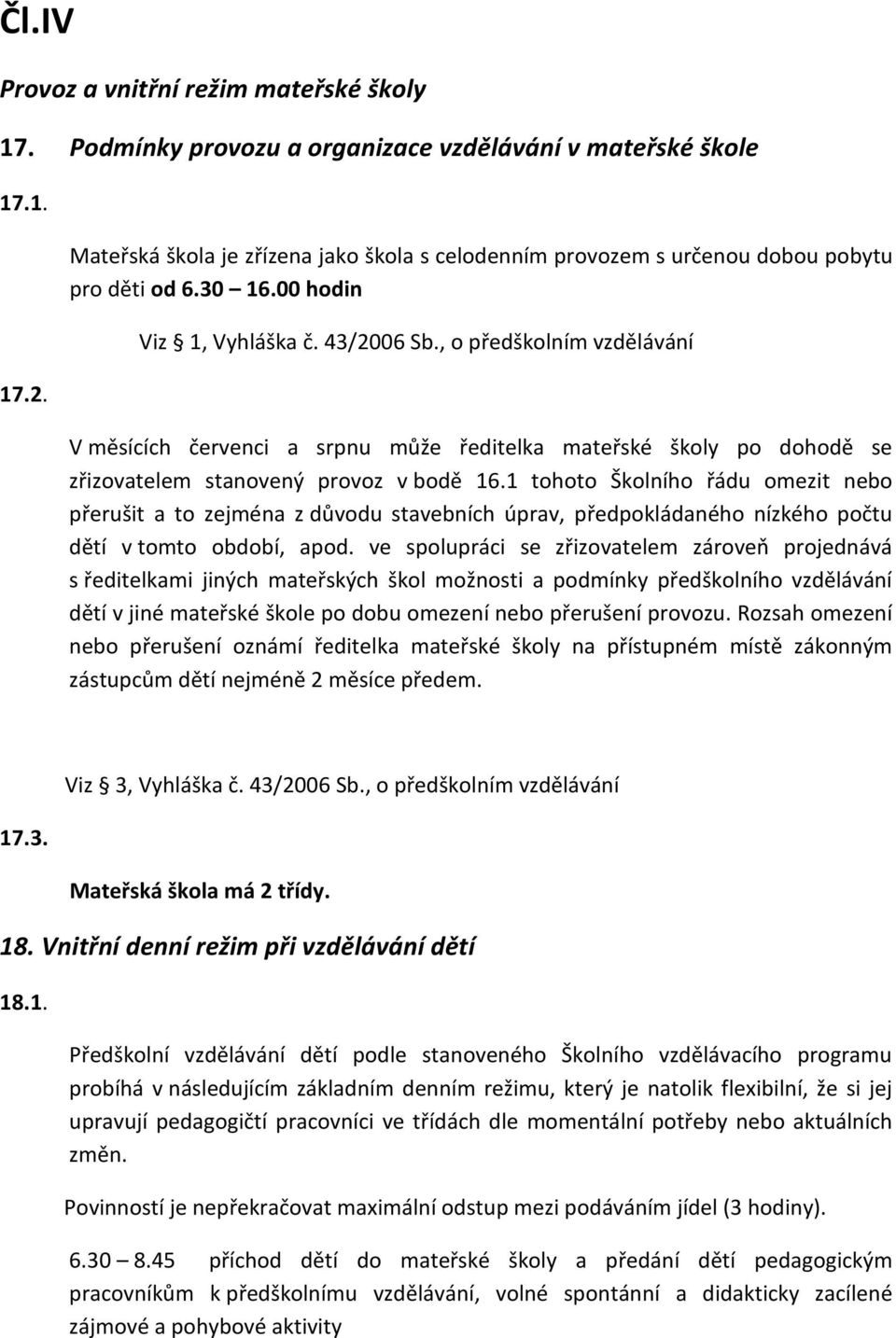 , o předškolním vzdělávání V měsících červenci a srpnu může ředitelka mateřské školy po dohodě se zřizovatelem stanovený provoz v bodě 16.