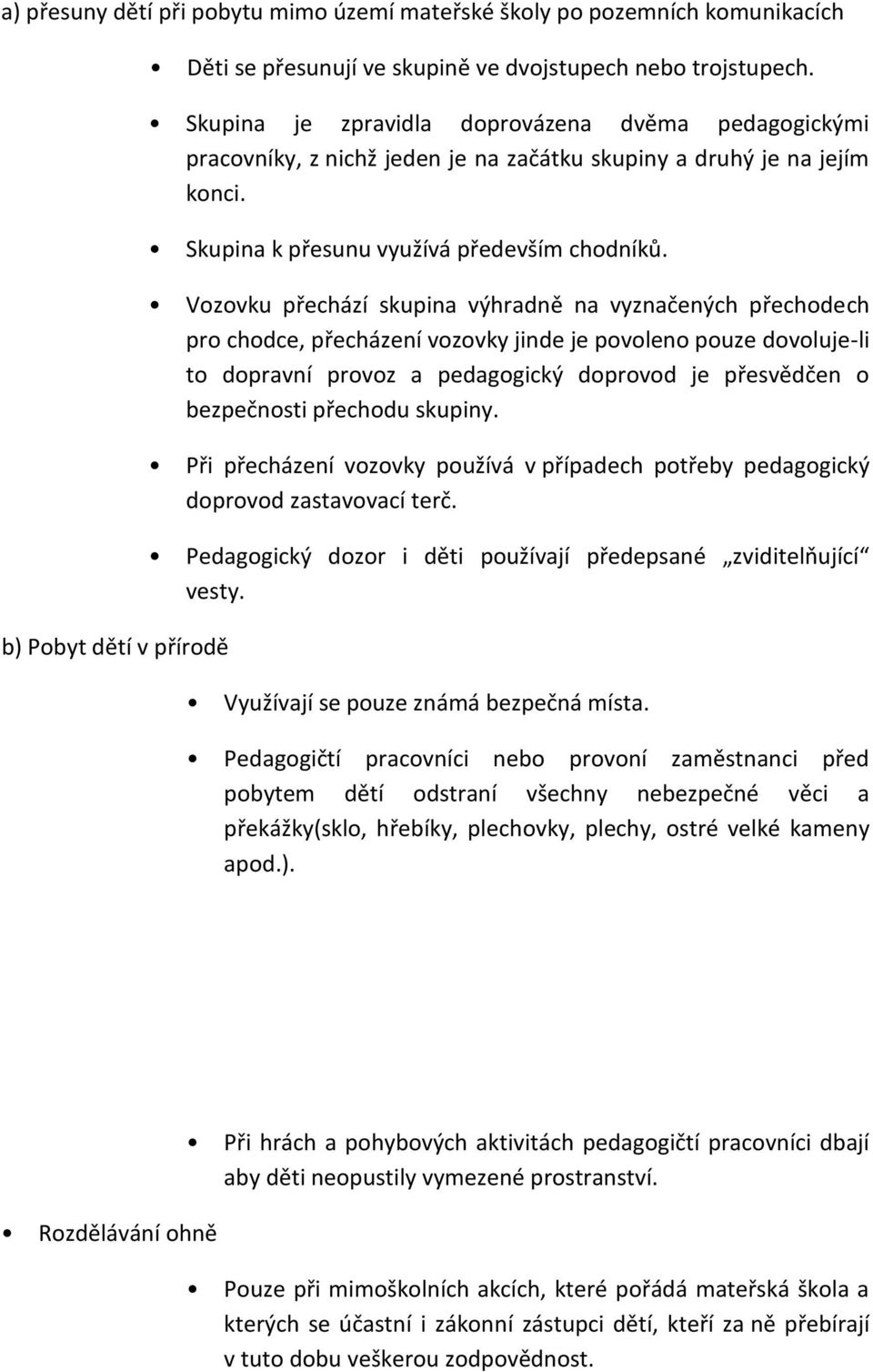 Vozovku přechází skupina výhradně na vyznačených přechodech pro chodce, přecházení vozovky jinde je povoleno pouze dovoluje-li to dopravní provoz a pedagogický doprovod je přesvědčen o bezpečnosti