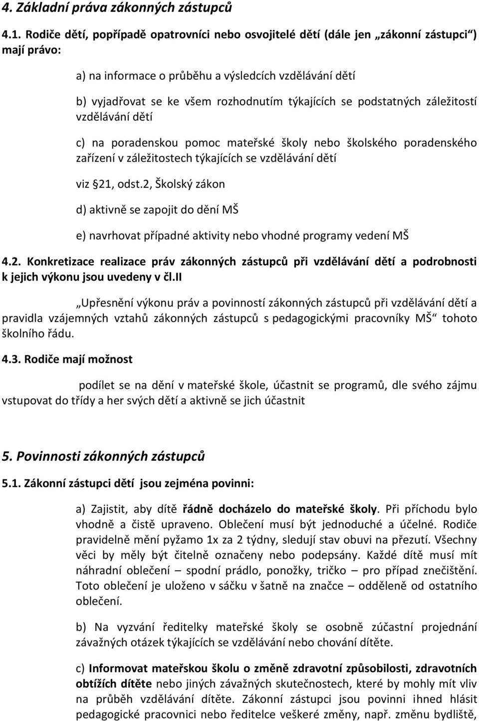 se podstatných záležitostí vzdělávání dětí c) na poradenskou pomoc mateřské školy nebo školského poradenského zařízení v záležitostech týkajících se vzdělávání dětí viz 21, odst.