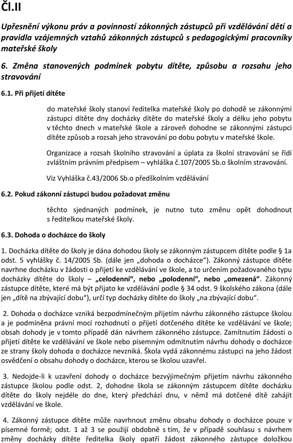 Při přijetí dítěte do mateřské školy stanoví ředitelka mateřské školy po dohodě se zákonnými zástupci dítěte dny docházky dítěte do mateřské školy a délku jeho pobytu v těchto dnech v mateřské škole