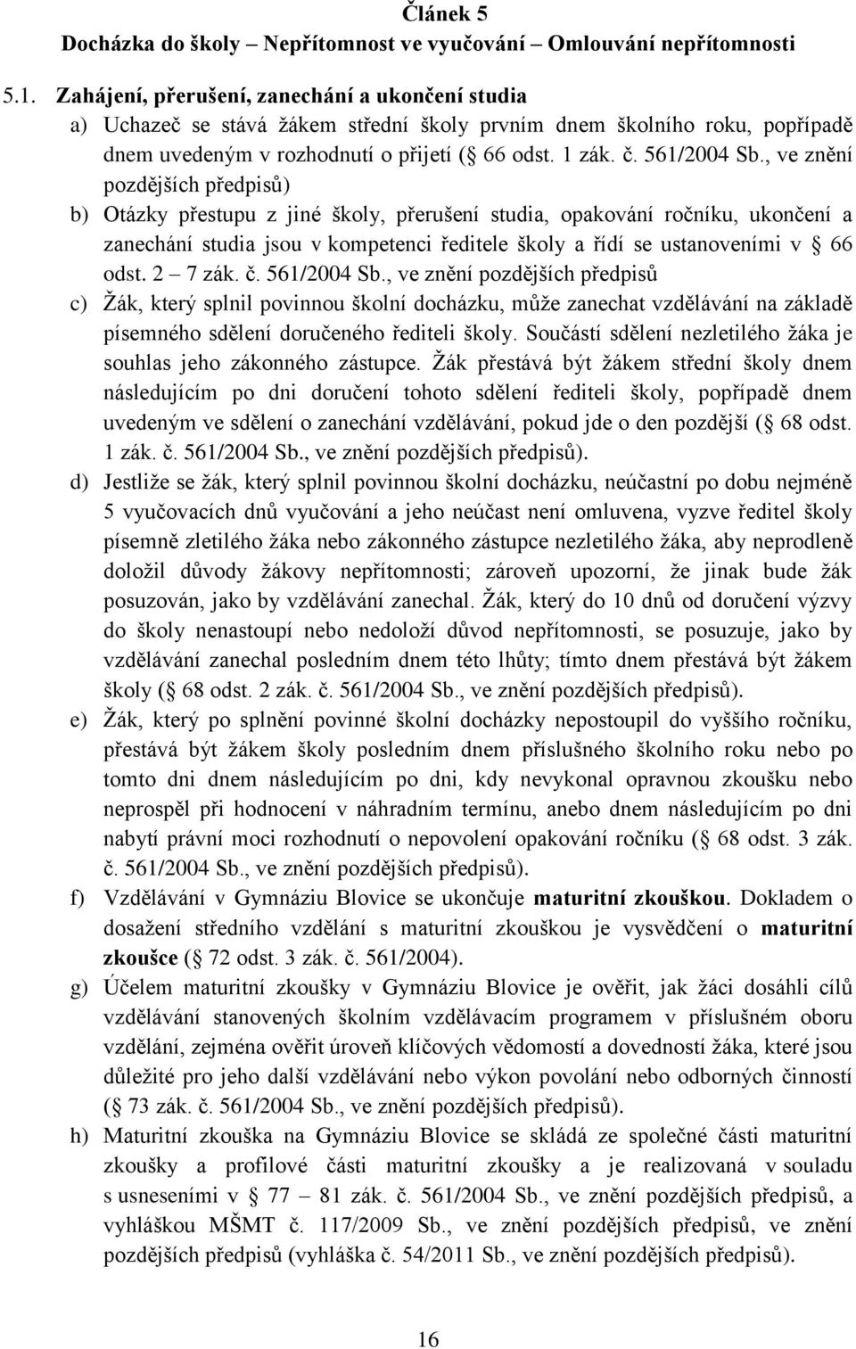 , ve znění pozdějších předpisů) b) Otázky přestupu z jiné školy, přerušení studia, opakování ročníku, ukončení a zanechání studia jsou v kompetenci ředitele školy a řídí se ustanoveními v 66 odst.