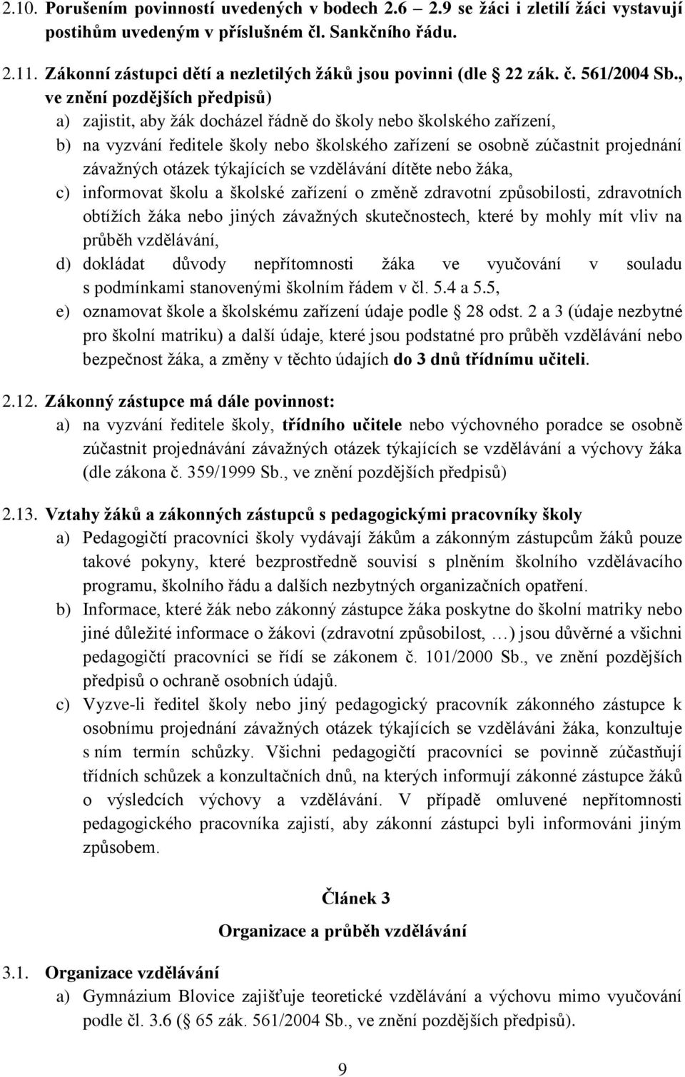 , ve znění pozdějších předpisů) a) zajistit, aby žák docházel řádně do školy nebo školského zařízení, b) na vyzvání ředitele školy nebo školského zařízení se osobně zúčastnit projednání závažných