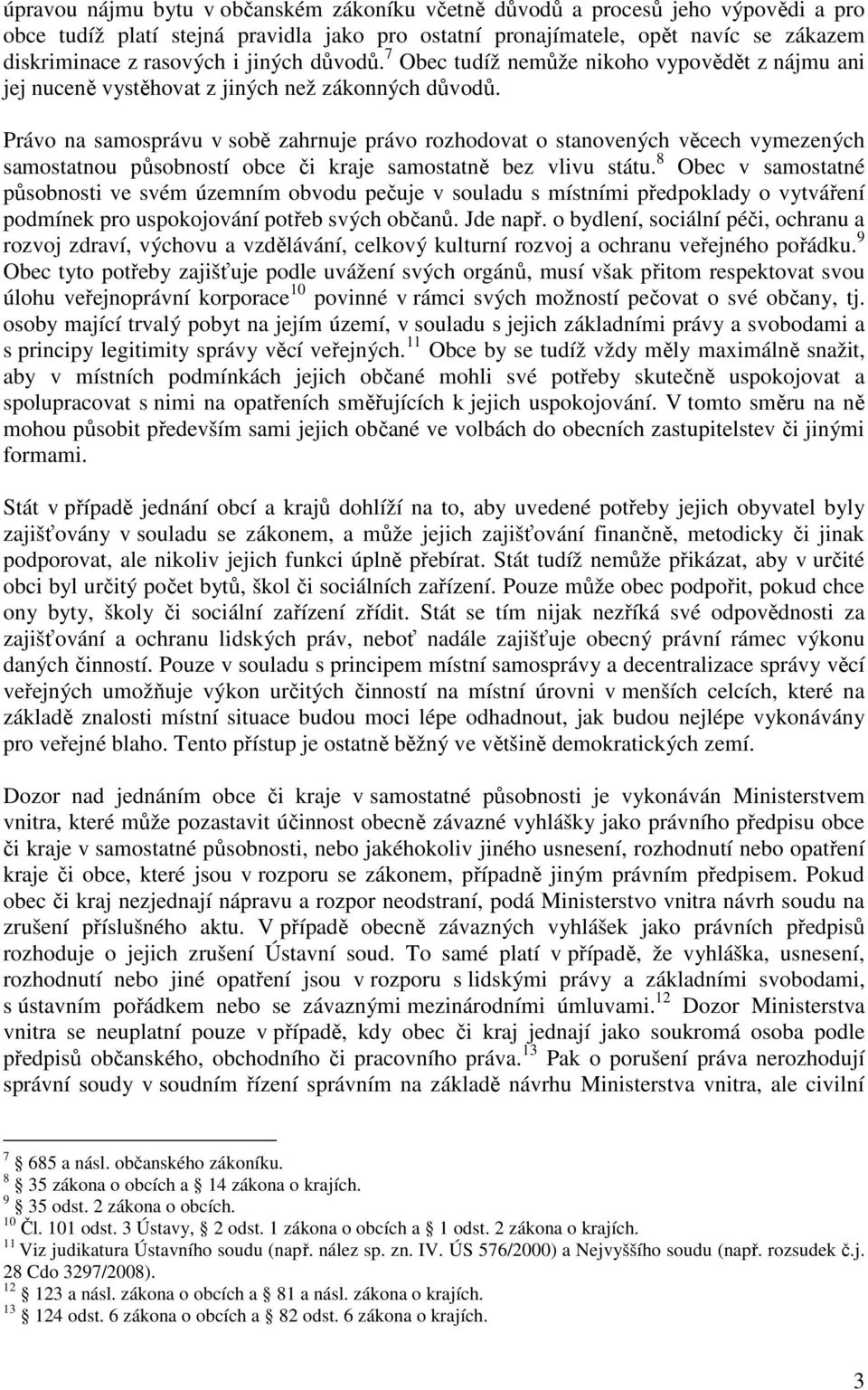 Právo na samosprávu v sobě zahrnuje právo rozhodovat o stanovených věcech vymezených samostatnou působností obce či kraje samostatně bez vlivu státu.