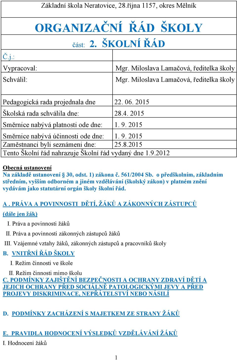 2015 Směrnice nabývá účinnosti ode dne: 1. 9. 2015 Zaměstnanci byli seznámeni dne: 25.8.2015 Tento Školní řád nahrazuje Školní řád vydaný dne 1.9.2012 Obecná ustanovení Na základě ustanovení 30, odst.