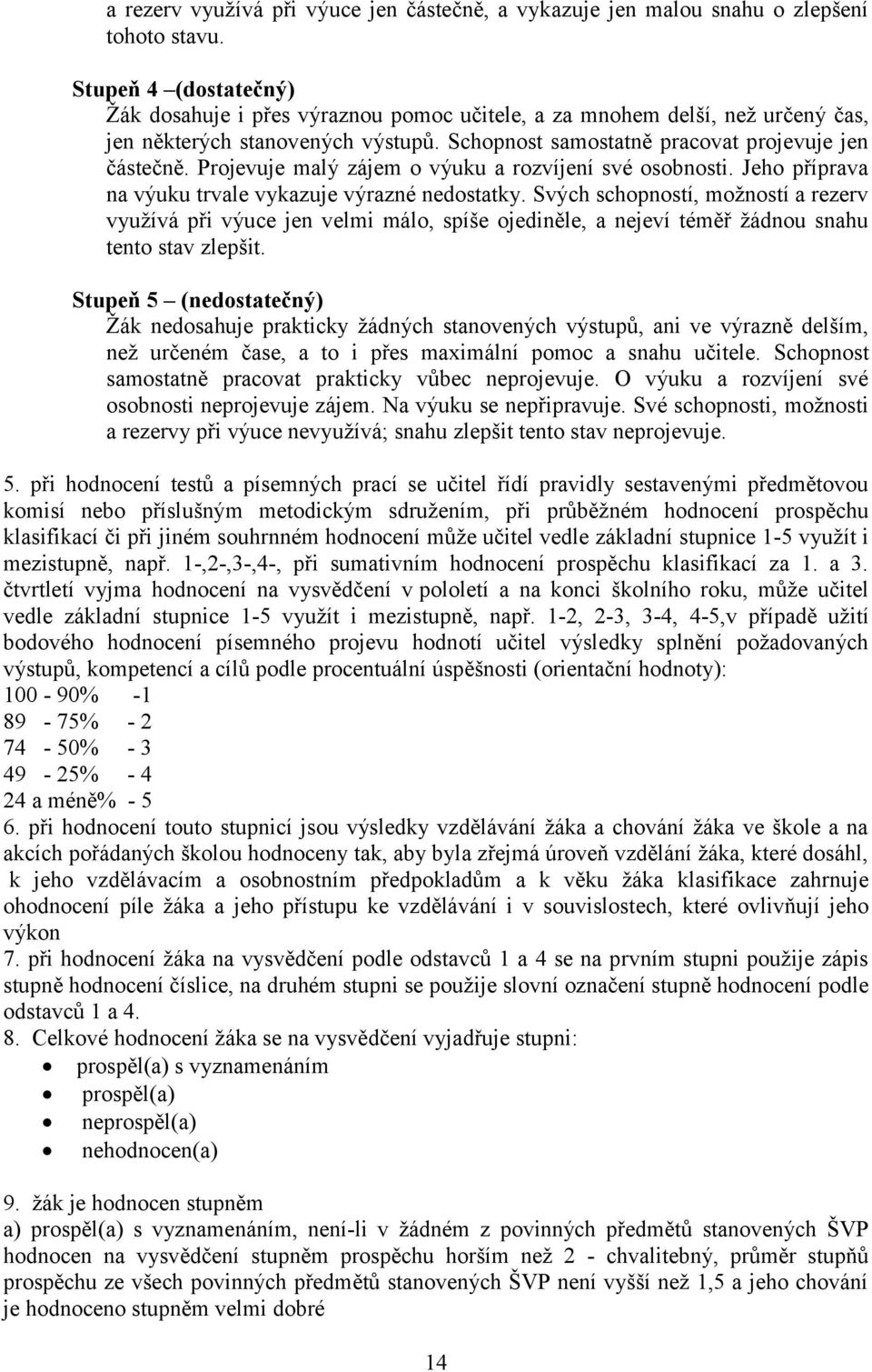 Projevuje malý zájem o výuku a rozvíjení své osobnosti. Jeho příprava na výuku trvale vykazuje výrazné nedostatky.