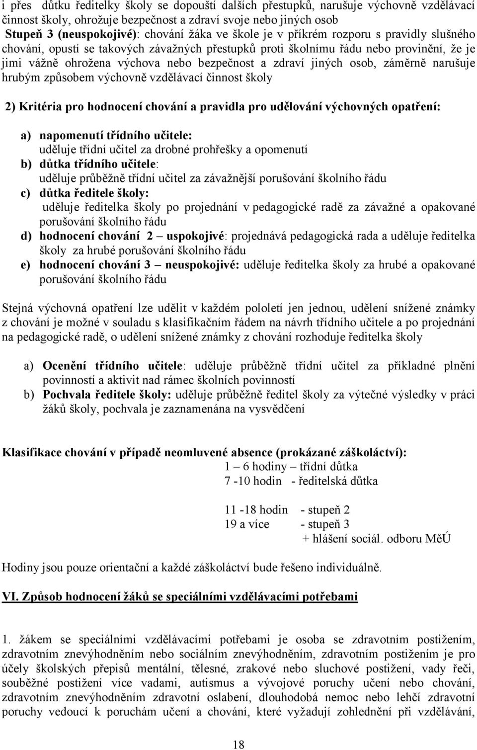 osob, záměrně narušuje hrubým způsobem výchovně vzdělávací činnost školy 2) Kritéria pro hodnocení chování a pravidla pro udělování výchovných opatření: a) napomenutí třídního učitele: uděluje třídní