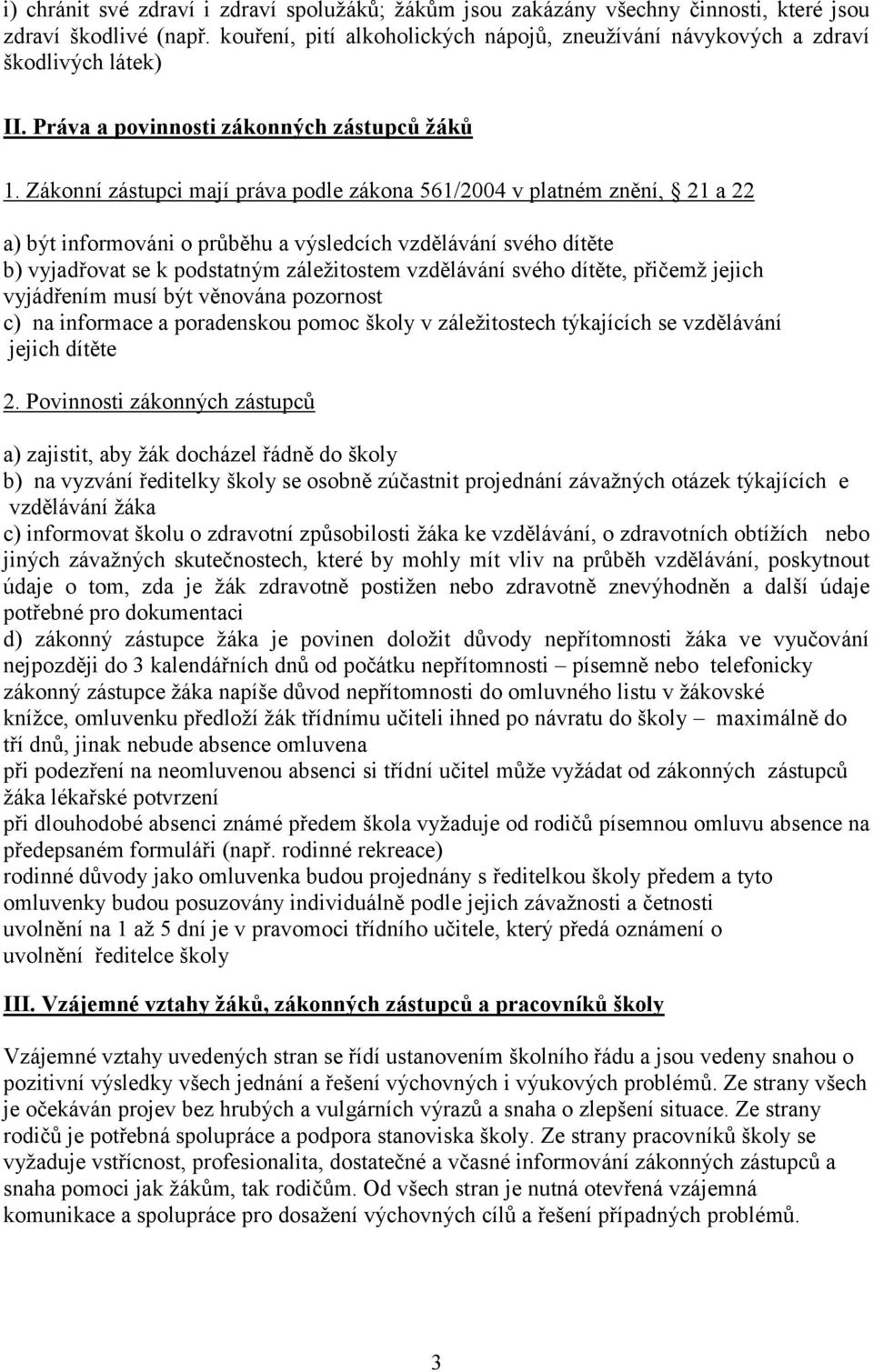 Zákonní zástupci mají práva podle zákona 561/2004 v platném znění, 21 a 22 a) být informováni o průběhu a výsledcích vzdělávání svého dítěte b) vyjadřovat se k podstatným záležitostem vzdělávání