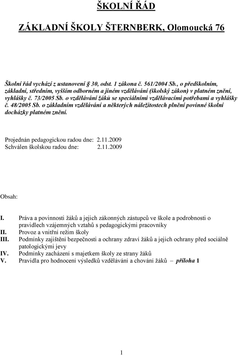 48/2005 Sb. o základním vzdělávání a některých náležitostech plnění povinné školní docházky platném znění. Projednán pedagogickou radou dne: 2.11.2009 Schválen školskou radou dne: 2.11.2009 Obsah: I.