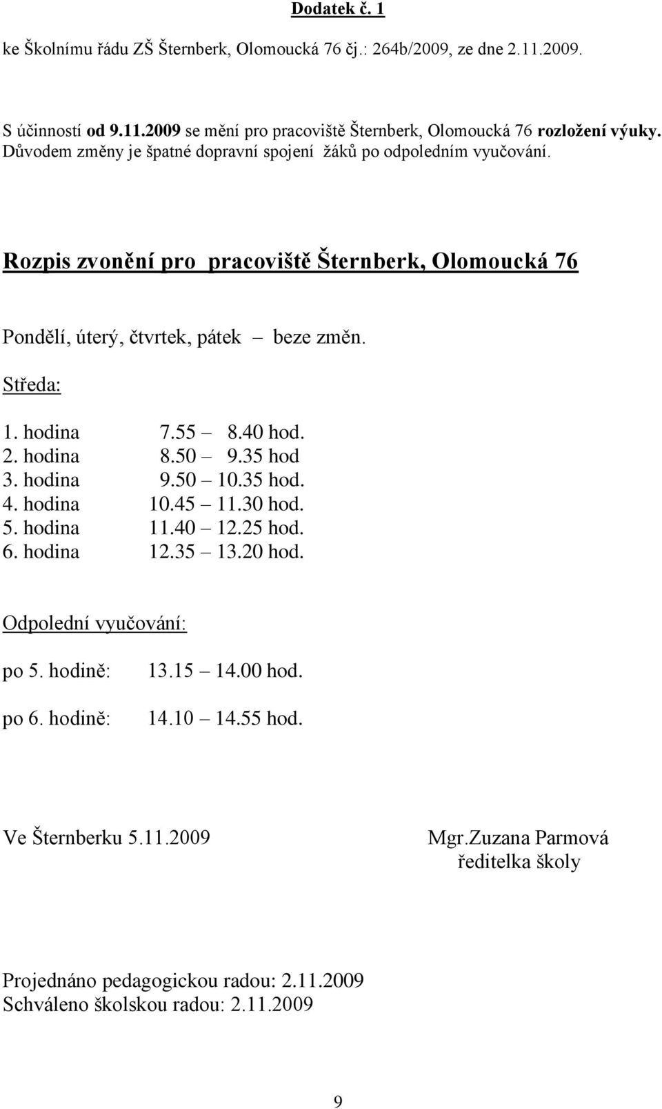 hodina 7.55 8.40 hod. 2. hodina 8.50 9.35 hod 3. hodina 9.50 10.35 hod. 4. hodina 10.45 11.30 hod. 5. hodina 11.40 12.25 hod. 6. hodina 12.35 13.20 hod. Odpolední vyučování: po 5.