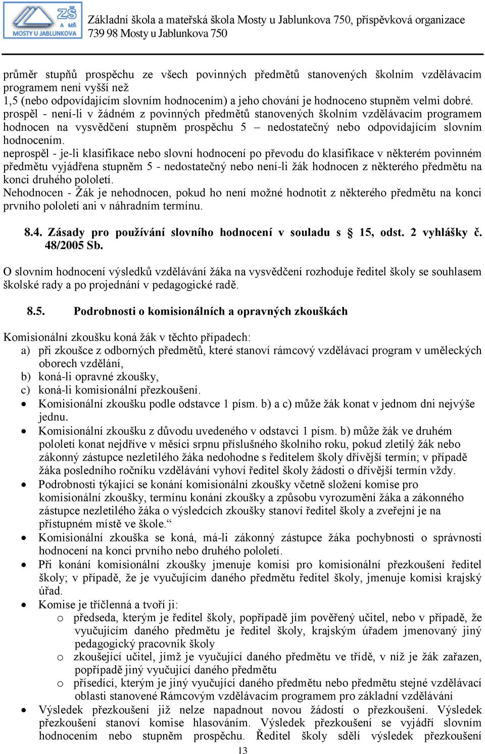 neprospěl - je-li klasifikace nebo slovní hodnocení po převodu do klasifikace v některém povinném předmětu vyjádřena stupněm 5 - nedostatečný nebo není-li žák hodnocen z některého předmětu na konci