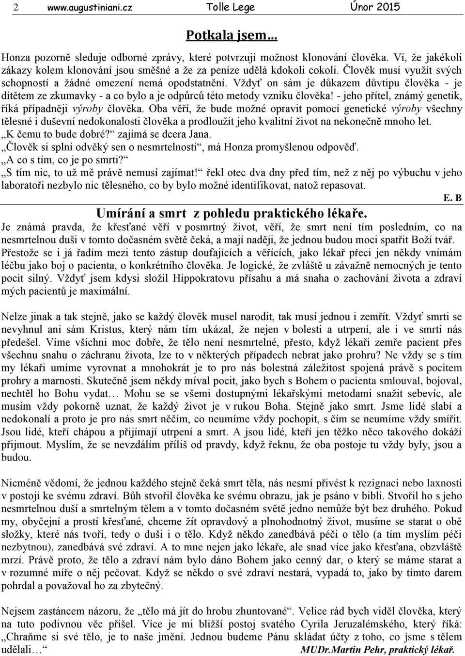 Vždyť on sám je důkazem důvtipu člověka - je dítětem ze zkumavky - a co bylo a je odpůrců této metody vzniku člověka! - jeho přítel, známý genetik, říká případněji výroby člověka.