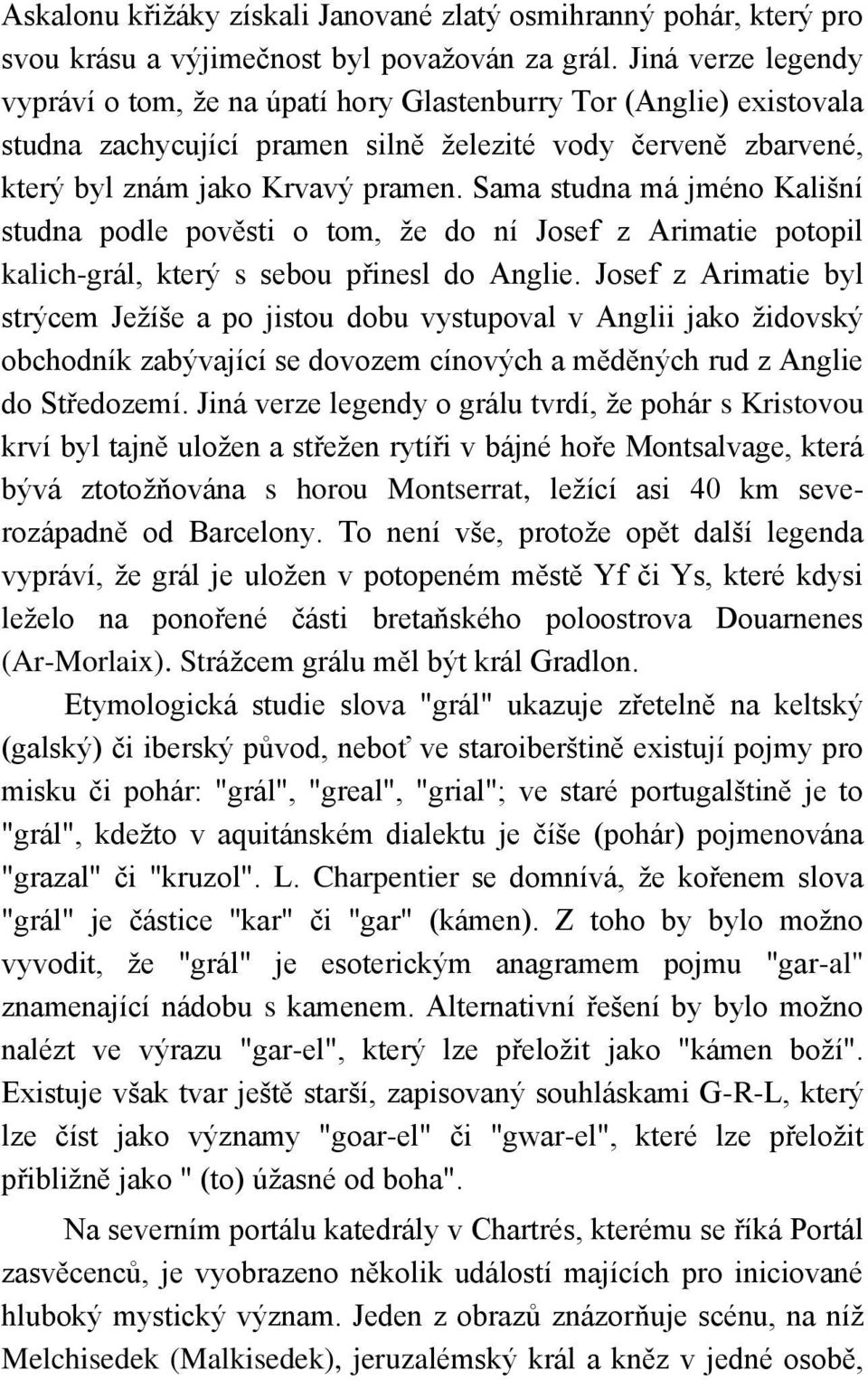 Sama studna má jméno Kališní studna podle pověsti o tom, ţe do ní Josef z Arimatie potopil kalich-grál, který s sebou přinesl do Anglie.