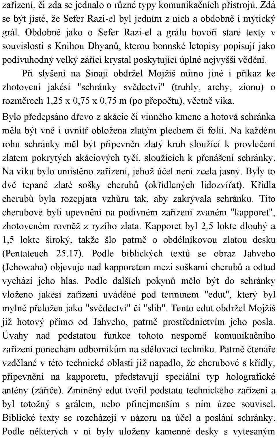 Při slyšení na Sinaji obdrţel Mojţíš mimo jiné i příkaz ke zhotovení jakési "schránky svědectví" (truhly, archy, zionu) o rozměrech 1,25 x 0,75 x 0,75 m (po přepočtu), včetně víka.