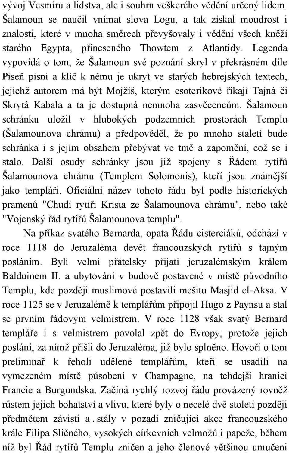 Legenda vypovídá o tom, ţe Šalamoun své poznání skryl v překrásném díle Píseň písní a klíč k němu je ukryt ve starých hebrejských textech, jejichţ autorem má být Mojţíš, kterým esoterikové říkají