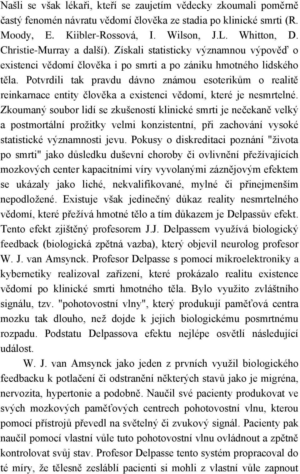 Potvrdili tak pravdu dávno známou esoterikům o realitě reinkarnace entity člověka a existenci vědomí, které je nesmrtelné.