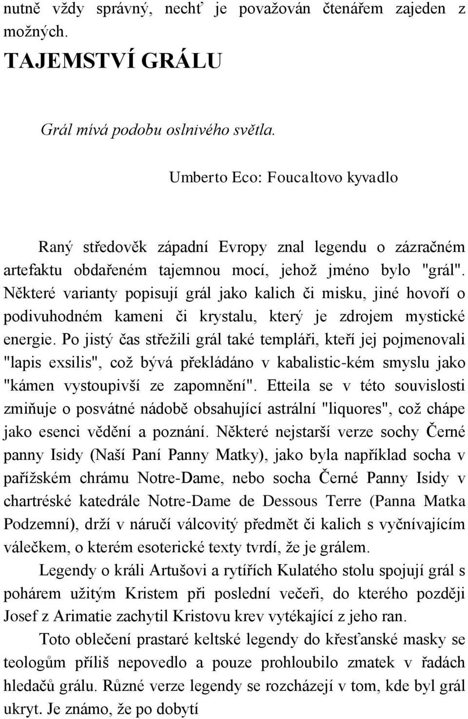 Některé varianty popisují grál jako kalich či misku, jiné hovoří o podivuhodném kameni či krystalu, který je zdrojem mystické energie.