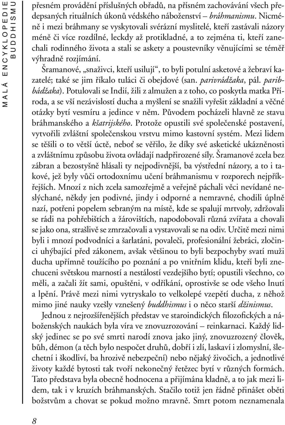 poustevníky věnujícími se téměř výhradně rozjímání. Šramanové, snaživci, kteří usilují, to byli potulní asketové a žebraví kazatelé; také se jim říkalo tuláci či obejdové (san. parivrádžaka, pál.