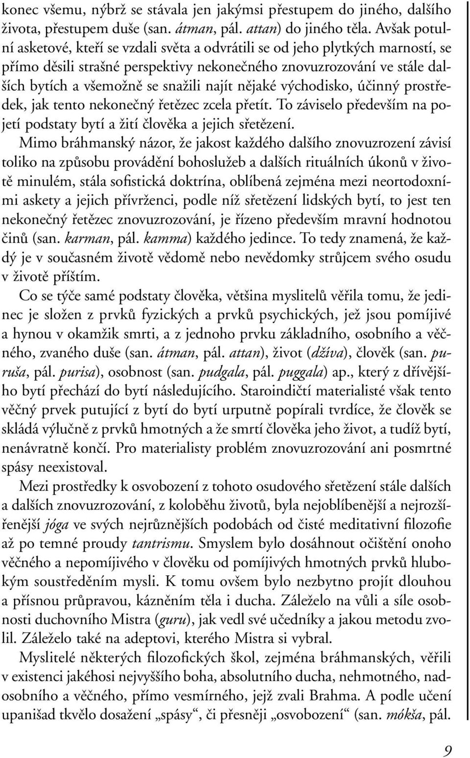 najít nějaké východisko, účinný prostředek, jak tento nekonečný řetězec zcela přetít. To záviselo především na pojetí podstaty bytí a žití člověka a jejich sřetězení.