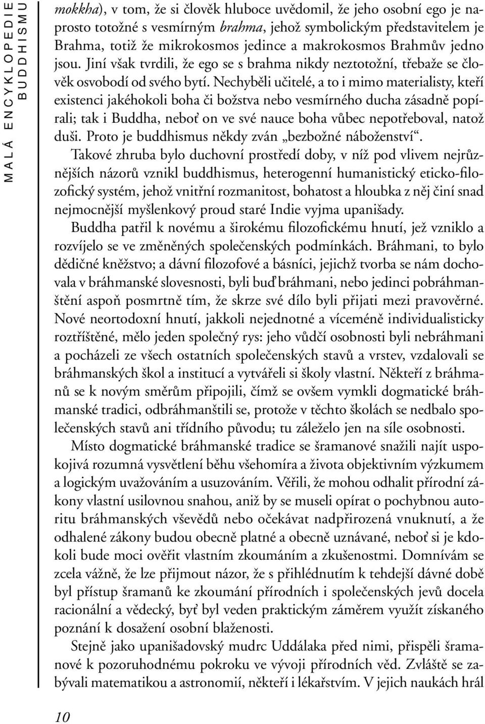 Nechyběli učitelé, a to i mimo materialisty, kteří existenci jakéhokoli boha či božstva nebo vesmírného ducha zásadně popírali; tak i Buddha, nebo on ve své nauce boha vůbec nepotřeboval, natož duši.