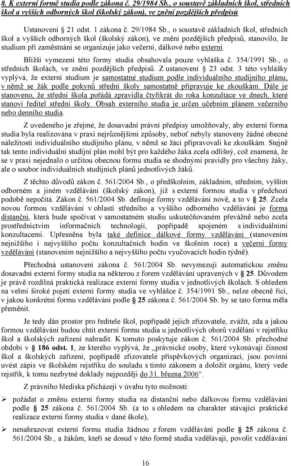 , o soustavě základních škol, středních škol a vyšších odborných škol (školský zákon), ve znění pozdějších předpisů, stanovilo, že studium při zaměstnání se organizuje jako večerní, dálkové nebo