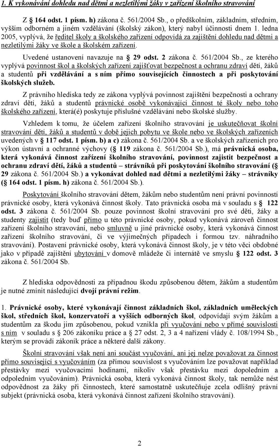 ledna 2005, vyplývá, že ředitel školy a školského zařízení odpovídá za zajištění dohledu nad dětmi a nezletilými žáky ve škole a školském zařízení. Uvedené ustanovení navazuje na 29 odst. 2 zákona č.