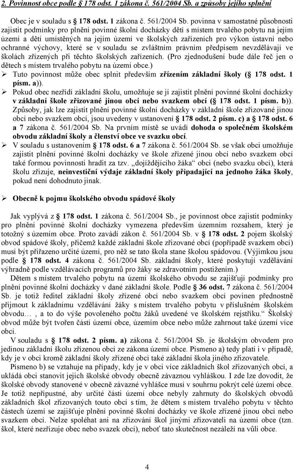 povinna v samostatné působnosti zajistit podmínky pro plnění povinné školní docházky dětí s místem trvalého pobytu na jejím území a dětí umístěných na jejím území ve školských zařízeních pro výkon