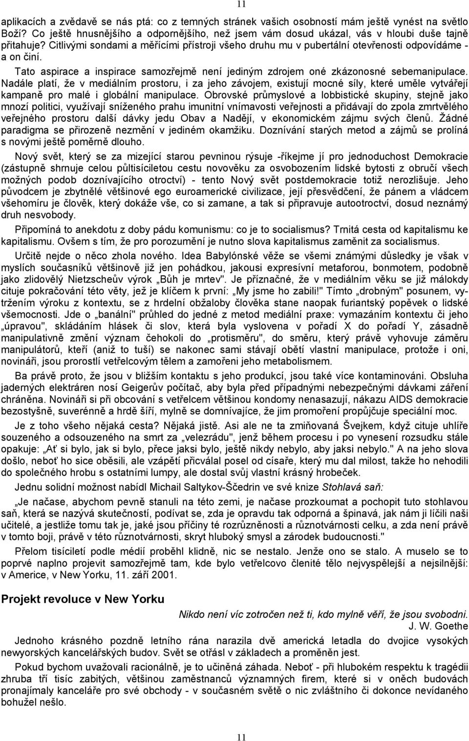 Citlivými sondami a měřícími přístroji všeho druhu mu v pubertální otevřenosti odpovídáme - a on činí. Tato aspirace a inspirace samozřejmě není jediným zdrojem oné zkázonosné sebemanipulace.