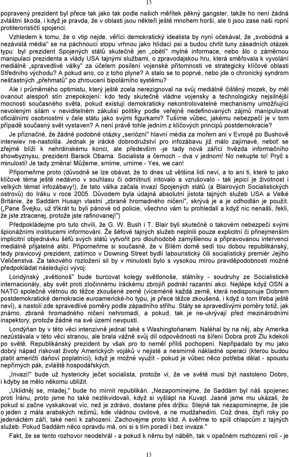 Vzhledem k tomu, že o vtip nejde, věřící demokratický idealista by nyní očekával, že svobodná a nezávislá média" se na páchnoucí stopu vrhnou jako hlídací psi a budou chrlit tuny zásadních otázek