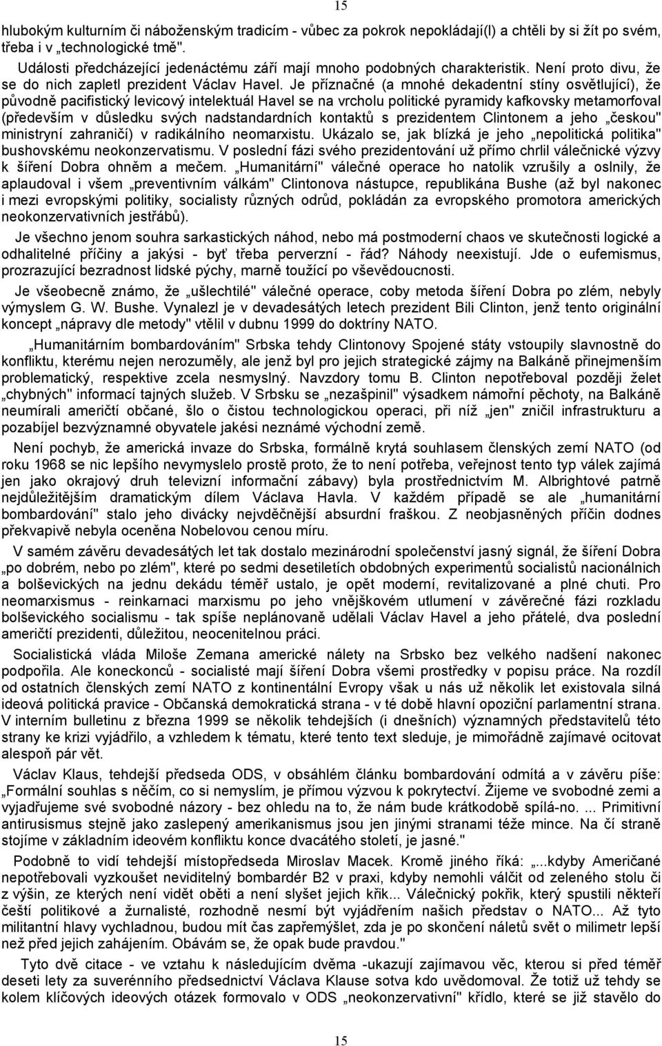 Je příznačné (a mnohé dekadentní stíny osvětlující), že původně pacifistický levicový intelektuál Havel se na vrcholu politické pyramidy kafkovsky metamorfoval (především v důsledku svých