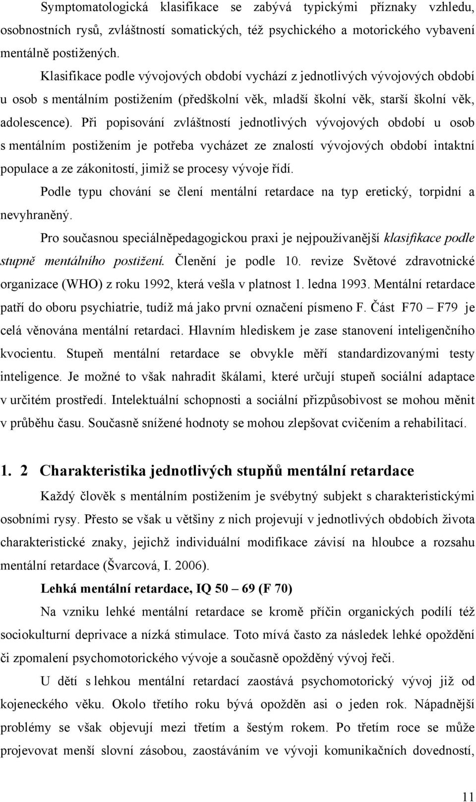 Při popisování zvláštností jednotlivých vývojových období u osob s mentálním postiţením je potřeba vycházet ze znalostí vývojových období intaktní populace a ze zákonitostí, jimiţ se procesy vývoje