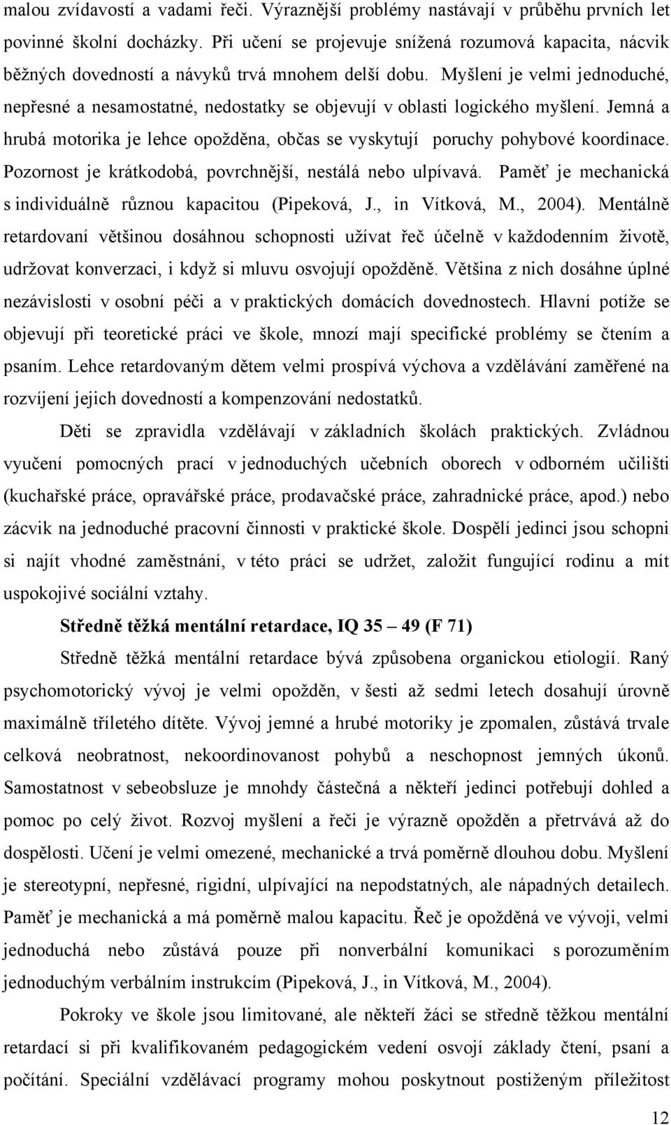 Myšlení je velmi jednoduché, nepřesné a nesamostatné, nedostatky se objevují v oblasti logického myšlení. Jemná a hrubá motorika je lehce opoţděna, občas se vyskytují poruchy pohybové koordinace.