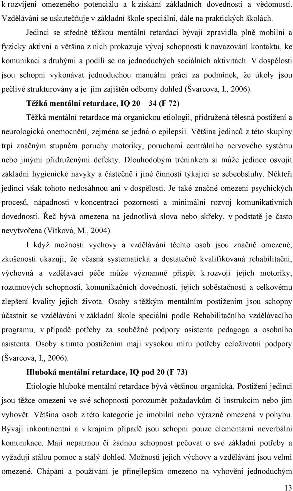 jednoduchých sociálních aktivitách. V dospělosti jsou schopni vykonávat jednoduchou manuální práci za podmínek, ţe úkoly jsou pečlivě strukturovány a je jim zajištěn odborný dohled (Švarcová, I.